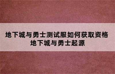 地下城与勇士测试服如何获取资格 地下城与勇士起源